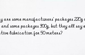 Why are some manufacturers’ packages 220g or 240g, and some packages 300g, but they all say effective lubrication for 50 meters?