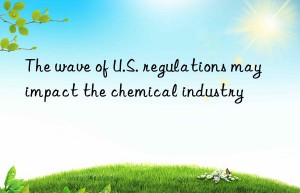 The wave of U.S. regulations may impact the chemical industry