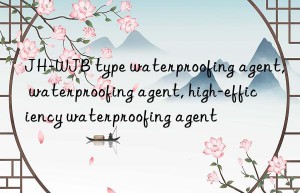 JH-WJB type waterproofing agent, waterproofing agent, high-efficiency waterproofing agent