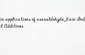 Main applications of asaraldehyde_Kain Industrial Additives