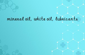 mineral oil,  white oil,  lubricants