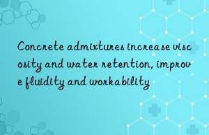 Concrete admixtures increase viscosity and water retention, improve fluidity and workability