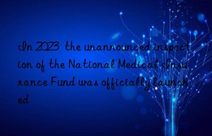 In 2023  the unannounced inspection of the National Medical Insurance Fund was officially launched