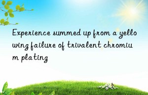 Experience summed up from a yellowing failure of trivalent chromium plating