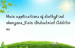 Main applications of diethyl iodobenzene_Kain Industrial Additives