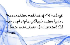 Preparation method of 4-(methylmercapto)phenyl]hydrazine hydrochloric acid_Kain Industrial Additive