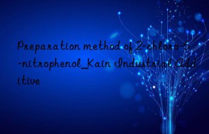 Preparation method of 2-chloro-6-nitrophenol_Kain Industrial Additive