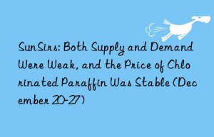 SunSirs: Both Supply and Demand Were Weak, and the Price of Chlorinated Paraffin Was Stable (December 20-27)