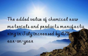 The added value of chemical raw materials and products manufacturing in July increased by 4.7% year-on-year