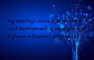 my country’s successful research and development of copolymerized flame retardant polyamide