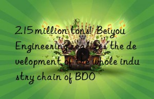 2.15 million tons!  Beiyou Engineering realizes the development of the whole industry chain of BDO