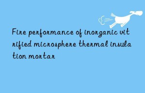 Fire performance of inorganic vitrified microsphere thermal insulation mortar