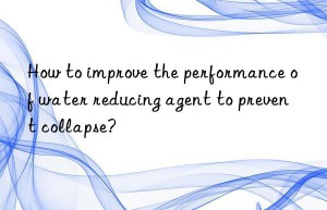 How to improve the performance of water reducing agent to prevent collapse?