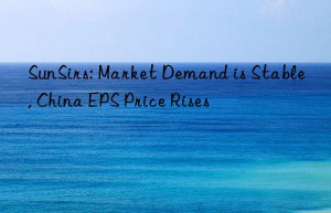 SunSirs: Market Demand is Stable, China EPS Price Rises