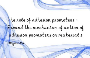 The role of adhesion promoters – Expand the mechanism of action of adhesion promoters on material surfaces