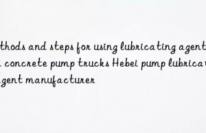 Methods and steps for using lubricating agent for concrete pump trucks Hebei pump lubricating agent manufacturer