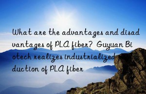 What are the advantages and disadvantages of PLA fiber?  Guyuan Biotech realizes industrialized production of PLA fiber