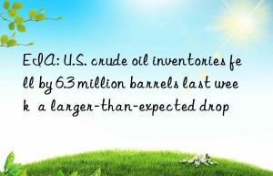 EIA: U.S. crude oil inventories fell by 6.3 million barrels last week  a larger-than-expected drop