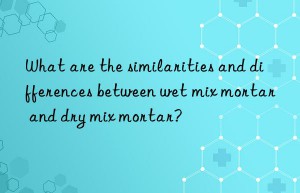 What are the similarities and differences between wet mix mortar and dry mix mortar?