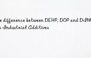 The difference between DEHP, DOP and DINP_Kain Industrial Additives