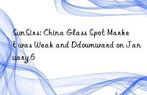 SunSirs: China Glass Spot Market was Weak and Ddownward on January 6