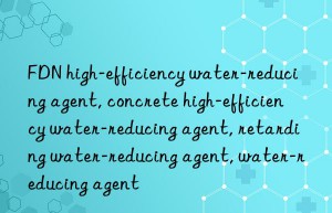 FDN high-efficiency water-reducing agent, concrete high-efficiency water-reducing agent, retarding water-reducing agent, water-reducing agent