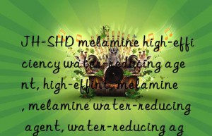 JH-SHD melamine high-efficiency water-reducing agent, high-efficiency water-reducing agent, melamine, melamine water-reducing agent, water-reducing agent