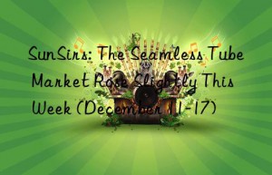 SunSirs: The Seamless Tube Market Rose Slightly This Week (December 11-17)