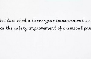 Hubei launched a three-year improvement action for the safety improvement of chemical parks