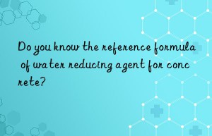 Do you know the reference formula of water reducing agent for concrete?