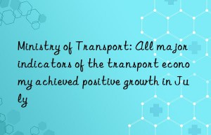 Ministry of Transport: All major indicators of the transport economy achieved positive growth in July