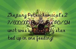 Zhejiang Petrochemical’s 27/600,000 tons/year PO/SM unit was successfully started up in one feeding!