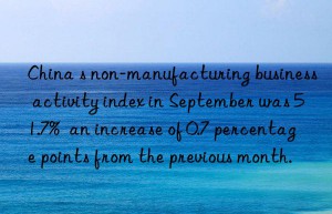 China s non-manufacturing business activity index in September was 51.7%  an increase of 0.7 percentage points from the previous month.