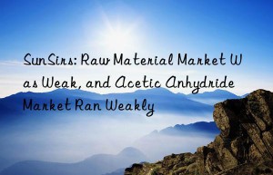 SunSirs: Raw Material Market Was Weak, and Acetic Anhydride Market Ran Weakly