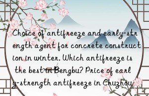 Choice of antifreeze and early-strength agent for concrete construction in winter. Which antifreeze is the best in Bengbu? Price of early-strength antifreeze in Chuzhou