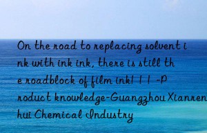 On the road to replacing solvent ink with ink ink, there is still the roadblock of film ink!  !  !  -Product knowledge-Guangzhou Xianrenhui Chemical Industry