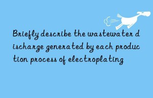 Briefly describe the wastewater discharge generated by each production process of electroplating