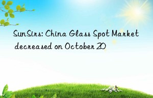 SunSirs: China Glass Spot Market decreased on October 20