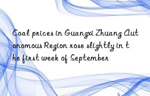 Coal prices in Guangxi Zhuang Autonomous Region rose slightly in the first week of September