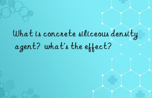 What is concrete siliceous density agent?  what’s the effect?