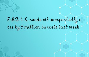 EIA: U.S. crude oil unexpectedly rose by 3 million barrels last week