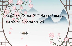 SunSirs: China PET Market was stable on December 23