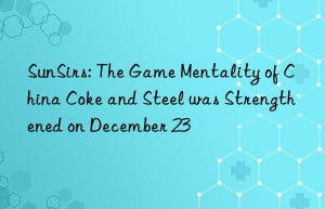 SunSirs: The Game Mentality of China Coke and Steel was Strengthened on December 23