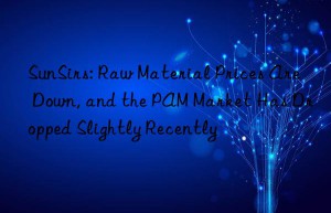 SunSirs: Raw Material Prices Are Down, and the PAM Market Has Dropped Slightly Recently