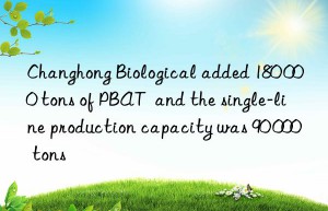 Changhong Biological added 180 000 tons of PBAT  and the single-line production capacity was 90 000 tons