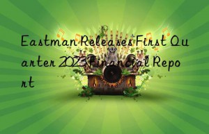 Eastman Releases First Quarter 2023 Financial Report