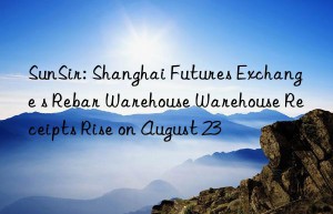 SunSir: Shanghai Futures Exchange s Rebar Warehouse Warehouse Receipts Rise on August 23