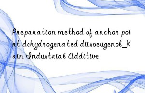 Preparation method of anchor point dehydrogenated diisoeugenol_Kain Industrial Additive