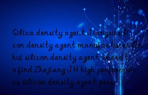 Silica density agent Jiangsu silicon density agent manufacturer Anhui silicon density agent where to find Zhejiang JH high performance silicon density agent price