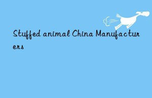 Stuffed animal China Manufacturers